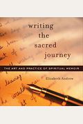 Writing The Sacred Journey: The Art And Practice Of Spiritual Memoir