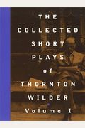 The Collected Short Plays Of Thornton Wilder, Volume I