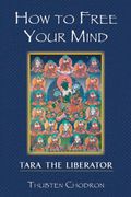 How To Free Your Mind: The Practice Of Tara The Liberator