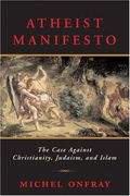 Atheist Manifesto: The Case Against Christianity, Judaism, And Islam