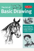 The Art Of Basic Drawing: Discover Simple Step-By-Step Techniques For Drawing A Wide Variety Of Subjects In Pencil