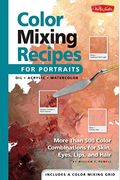 Color Mixing Recipes for Portraits: More Than 500 Color Combinations for Skin, Eyes, Lips & Hair