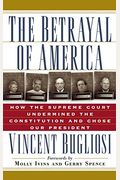 The Betrayal Of America: How The Supreme Court Undermined The Constitution And Chose Our President