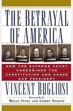 The Betrayal Of America: How The Supreme Court Undermined The Constitution And Chose Our President The Betrayal Of America: How The Supreme Court Undermined The Constitution And Chose Our President