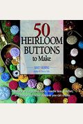 50 Heirloom Buttons To Make: A Gallery Of Decorative Fabric, Needle Lace, Croch