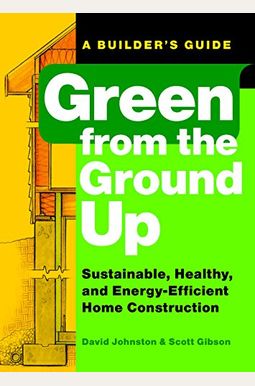 Green From The Ground Up: Sustainable, Healthy, And Energy-Efficient Home Construction Green From The Ground Up: Sustainable, Healthy, And Energy-Efficient Home Construction