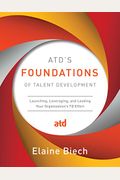 Atd's Foundations Of Talent Development: Launching, Leveraging, And Leading Your Organization's Td Effort