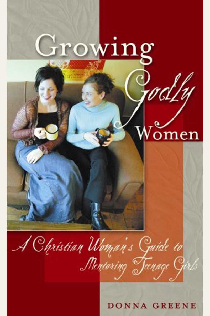 Growing Godly Women: A Christian Woman's Guide To Mentoring Teenage Girls