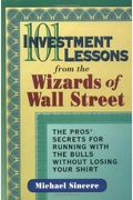 101 Investment Lessons From The Wizards Of Wall Street: The Pros' Secrets For Running With The Bulls Without Losing Your Shirt