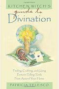 Kitchen Witch's Guide To Divination: Finding, Crafting And Using Fortune-Telling Tools From Around Your Home