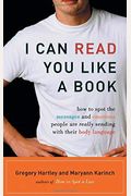 I Can Read You Like A Book: How To Spot The Messages And Emotions People Are Really Sending With Their Body Language