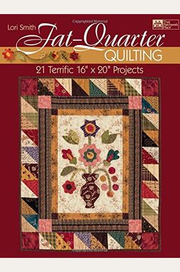 Fat-Quarter Quilting: 21 Terrific 16 X 20 Projects Fat-Quarter Quilting: 21 Terrific 16 X 20 Projects