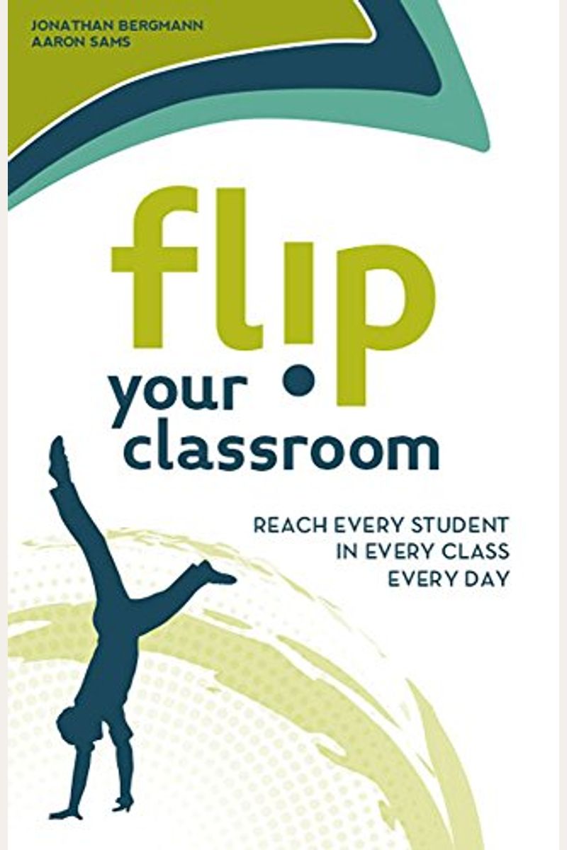 Flip Your Classroom: Reaching Every Student In Every Class Every Day