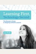 Learning First, Technology Second: The Educator's Guide to Designing Authentic Lessons