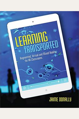 Learning Transported: Augmented, Virtual And Mixed Reality For All Classrooms Learning Transported: Augmented, Virtual And Mixed Reality For All Classrooms