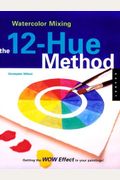 Watercolor Mixing: The 12-Hue Method: Getting the Wow Effect in Your Painting