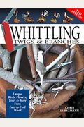 Whittling Twigs & Branches - 2nd Edition: Unique Birds, Flowers, Trees & More From Easy-To-Find Wood