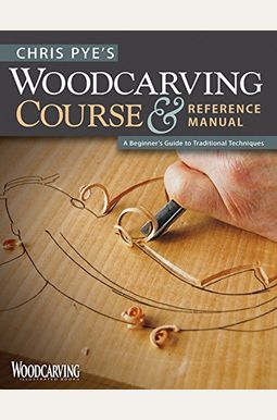 Chris Pye's Woodcarving Course & Reference Manual: A Beginner's Guide To Traditional Techniques Chris Pye's Woodcarving Course & Reference Manual: A Beginner's Guide To Traditional Techniques