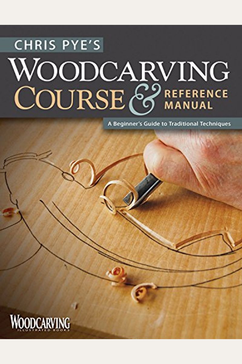 Chris Pye's Woodcarving Course & Reference Manual: A Beginner's Guide To Traditional Techniques