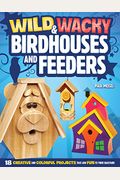 Wild & Wacky Birdhouses And Feeders: 18 Creative And Colorful Projects That Add Fun To Your Backyard