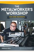 The Metalworker's Workshop For Home Machinists