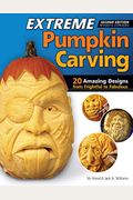 Extreme Pumpkin Carving, Second Edition Revised And Expanded: 20 Amazing Designs From Frightful To Fabulous