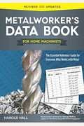 Metalworker's Data Book For Home Machinists: The Essential Reference Guide For Everyone Who Works With Metal