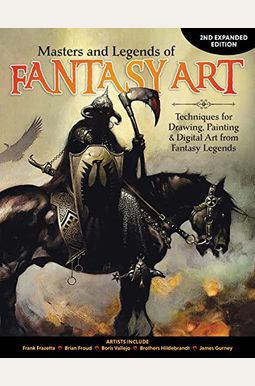 Masters And Legends Of Fantasy Art, 2nd Expanded Edition: Techniques For Drawing, Painting & Digital Art From Fantasy Legends Masters And Legends Of Fantasy Art, 2nd Expanded Edition: Techniques For Drawing, Painting & Digital Art From Fantasy Legends