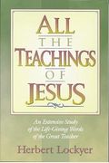 All The Teachings Of Jesus: An Extensive Study Of The Life Giving Words Of The Great Teacher