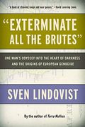Exterminate All The Brutes: One Man's Odyssey Into The Heart Of Darkness And The Origins Of European Genocide