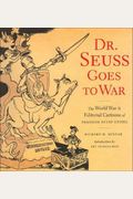 Dr. Seuss Goes To War: The World War Ii Editorial Cartoons Of Theodor Seuss Geisel