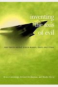 Inventing The Axis Of Evil: The Truth About North Korea, Iran, And Syria /]Cbruce Cumings, Ervand Abrahamian, Moshe Maoz