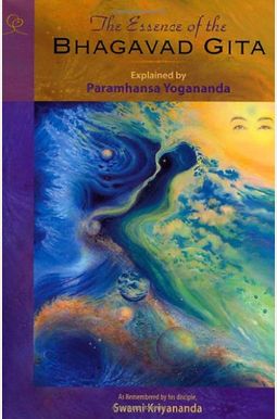 The Essence of the Bhagavad Gita: Explained By Paramhansa Yogananda, As Remembered By His Disciple, Swami Kriyananda The Essence of the Bhagavad Gita: Explained By Paramhansa Yogananda, As Remembered By His Disciple, Swami Kriyananda