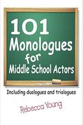 101 Monologues For Middle School Actors: Including Duologues And Triologues