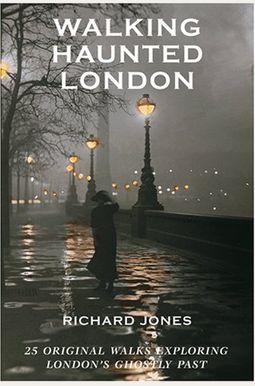 Walking Haunted London: 25 Original Walks Exploring London's Ghostly Past Walking Haunted London: 25 Original Walks Exploring London's Ghostly Past