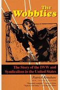 The Wobblies: The Story Of The Iww And Syndicalism In The United States