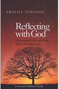 Reflecting With God: Connecting Faith And Daily Life In Small Groups