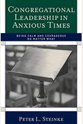 Congregational Leadership In Anxious Times: Being Calm And Courageous No Matter What