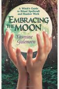 Embracing The Moon: A Witch's Guide To Rituals, Spellcraft And Shadow Work A Witch's Guide To Rituals, Spellcraft And Shadow Work