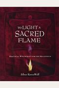 To Light A Sacred Flame: Practical Witchcraft For The Millennium