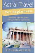 Astral Travel For Beginners: Transcend Time And Space With Out-Of-Body Experiences