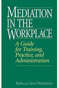 Mediation in the Workplace: A Guide for Training, Practice, and Administration