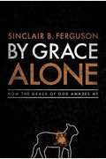 By Grace Alone: How The Grace Of God Amazes Me