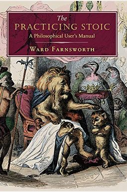 The Practicing Stoic: A Philosophical User's Manual The Practicing Stoic: A Philosophical User's Manual