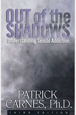 Out Of The Shadows: Understanding Sexual Addictions Out Of The Shadows: Understanding Sexual Addictions
