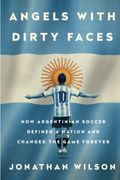 Angels With Dirty Faces: How Argentinian Soccer Defined A Nation And Changed The Game Forever
