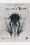 S. Petersen's Field Guide To Lovecraftian Horrors: A Field Observer's Handbook Of Preternatural Entities And Beings From Beyond The Wall Of Sleep