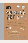 The Guerilla Art Kit: Everything You Need To Put Your Message Out Into The World (With Step-By-Step Exercises, Cut-Out Projects, Sticker Ide