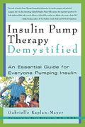 Insulin Pump Therapy Demystified: An Essential Guide For Everyone Pumping Insulin