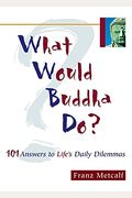 What Would Buddha Do?: 101 Answers To Life's Daily Problems